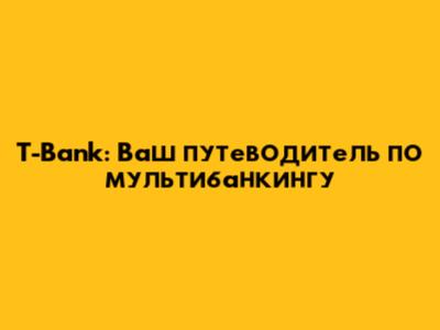 T-Bank: Ваш путеводитель по мультибанкингу