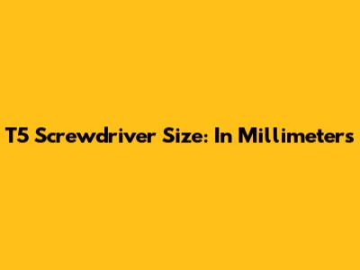 T5 Screwdriver Size: In Millimeters