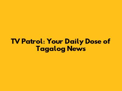 TV Patrol: Your Daily Dose of Tagalog News