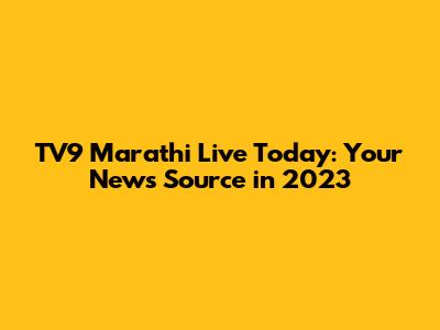 TV9 Marathi Live Today: Your News Source in 2023