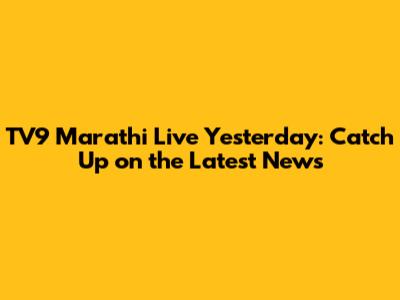 TV9 Marathi Live Yesterday: Catch Up on the Latest News
