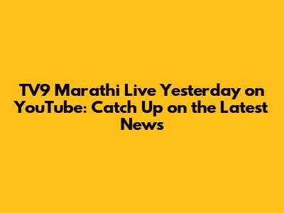 TV9 Marathi Live Yesterday on YouTube: Catch Up on the Latest News