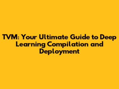 TVM: Your Ultimate Guide to Deep Learning Compilation and Deployment