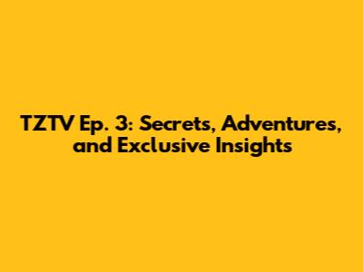TZTV Ep. 3: Secrets, Adventures, and Exclusive Insights