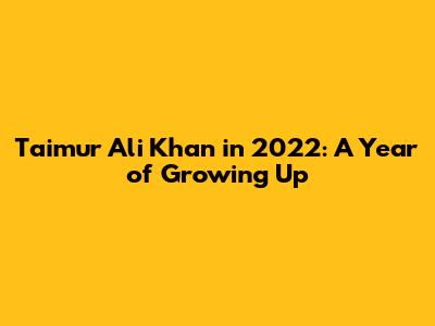 Taimur Ali Khan in 2022: A Year of Growing Up