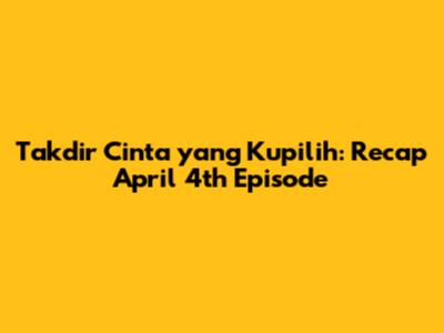 Takdir Cinta yang Kupilih: Recap April 4th Episode