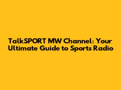 TalkSPORT MW Channel: Your Ultimate Guide to Sports Radio