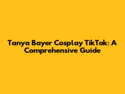 Tanya Bayer Cosplay TikTok: A Comprehensive Guide