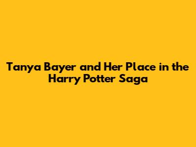 Tanya Bayer and Her Place in the Harry Potter Saga