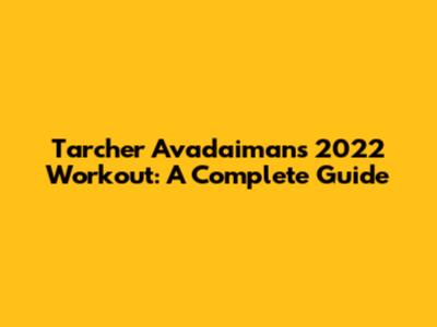 Tarcher Avadaiman's 2022 Workout: A Complete Guide
