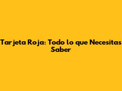 Tarjeta Roja: Todo lo que Necesitas Saber