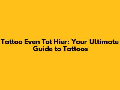 Tattoo Even Tot Hier: Your Ultimate Guide to Tattoos
