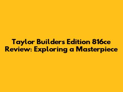 Taylor Builder's Edition 816ce Review: Exploring a Masterpiece