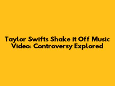 Taylor Swift's 'Shake it Off' Music Video: Controversy Explored