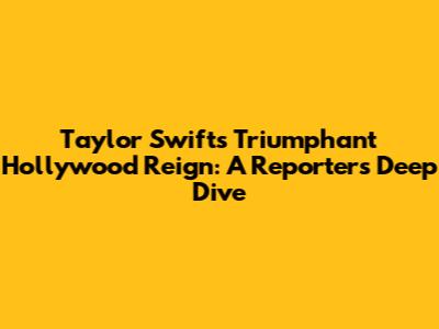 Taylor Swift's Triumphant Hollywood Reign: A Reporter's Deep Dive