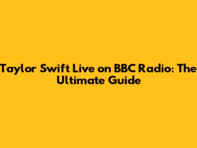 Taylor Swift Live on BBC Radio: The Ultimate Guide