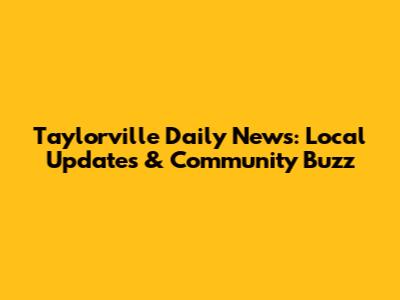 Taylorville Daily News: Local Updates & Community Buzz