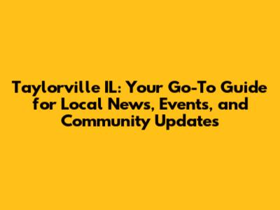 Taylorville IL: Your Go-To Guide for Local News, Events, and Community Updates