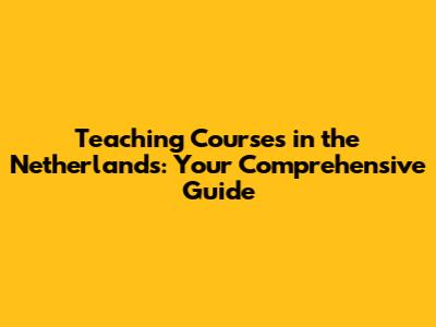Teaching Courses in the Netherlands: Your Comprehensive Guide