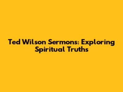 Ted Wilson Sermons: Exploring Spiritual Truths