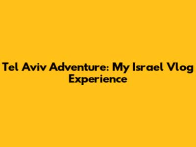 Tel Aviv Adventure: My Israel Vlog Experience