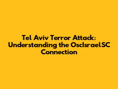 Tel Aviv Terror Attack: Understanding the OscIsraelSC Connection