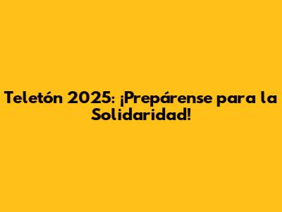 Teletón 2025: ¡Prepárense para la Solidaridad!