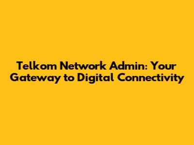 Telkom Network Admin: Your Gateway to Digital Connectivity