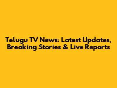 Telugu TV News: Latest Updates, Breaking Stories & Live Reports