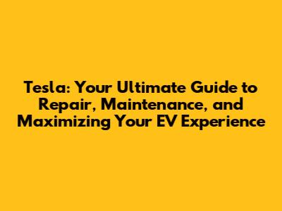 Tesla: Your Ultimate Guide to Repair, Maintenance, and Maximizing Your EV Experience