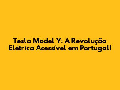 Tesla Model Y: A Revolução Elétrica Acessível em Portugal!