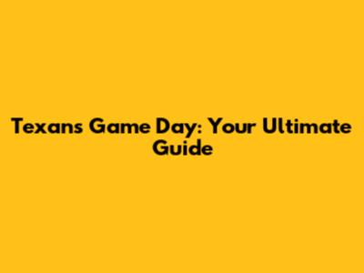 Texans Game Day: Your Ultimate Guide