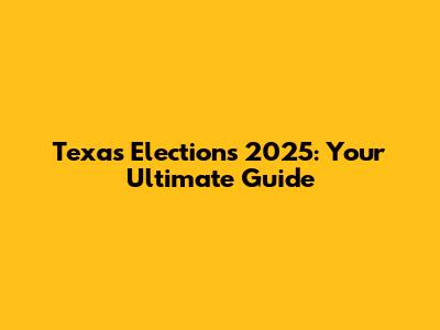 Texas Elections 2025: Your Ultimate Guide