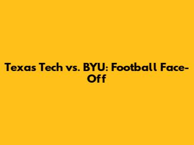 Texas Tech vs. BYU: Football Face-Off
