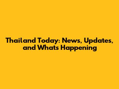 Thailand Today: News, Updates, and What's Happening