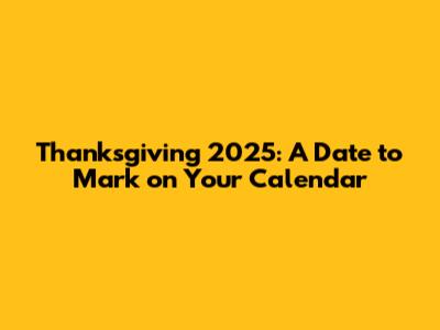 Thanksgiving 2025: A Date to Mark on Your Calendar