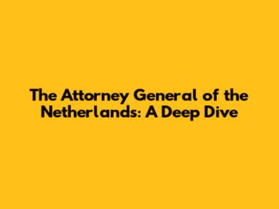 The Attorney General of the Netherlands: A Deep Dive