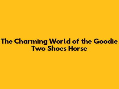 The Charming World of the 'Goodie Two Shoes' Horse