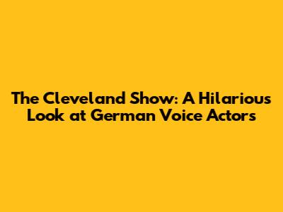 The Cleveland Show: A Hilarious Look at German Voice Actors