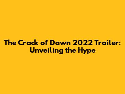 The Crack of Dawn 2022 Trailer: Unveiling the Hype