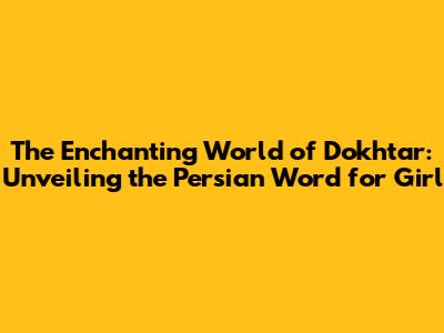 The Enchanting World of 'Dokhtar': Unveiling the Persian Word for Girl