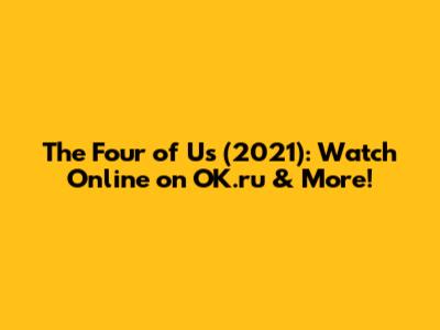 The Four of Us (2021): Watch Online on OK.ru & More!
