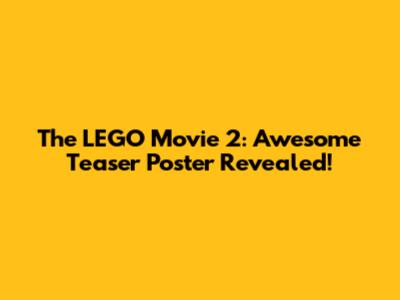 The LEGO Movie 2: Awesome Teaser Poster Revealed!