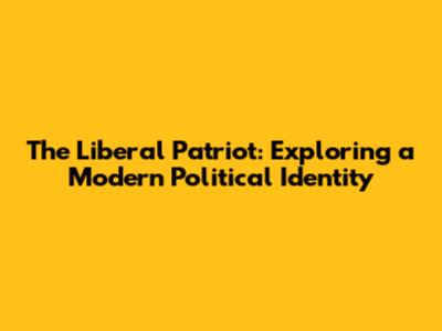 The Liberal Patriot: Exploring a Modern Political Identity