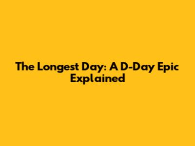 The Longest Day: A D-Day Epic Explained