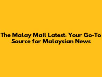 The Malay Mail Latest: Your Go-To Source for Malaysian News
