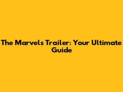 The Marvels Trailer: Your Ultimate Guide