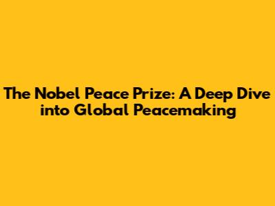 The Nobel Peace Prize: A Deep Dive into Global Peacemaking