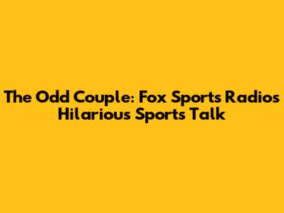 The Odd Couple: Fox Sports Radio's Hilarious Sports Talk