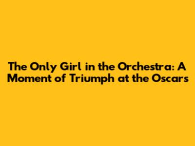 The Only Girl in the Orchestra: A Moment of Triumph at the Oscars